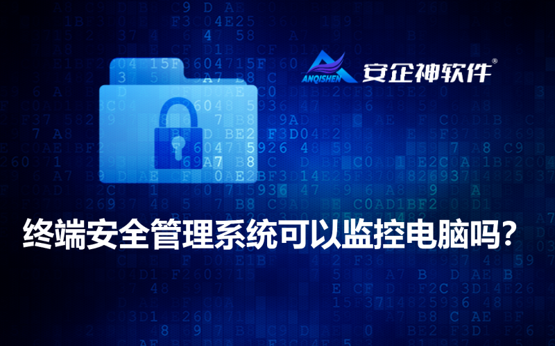 终端安全管理系统可以监控电脑吗？
