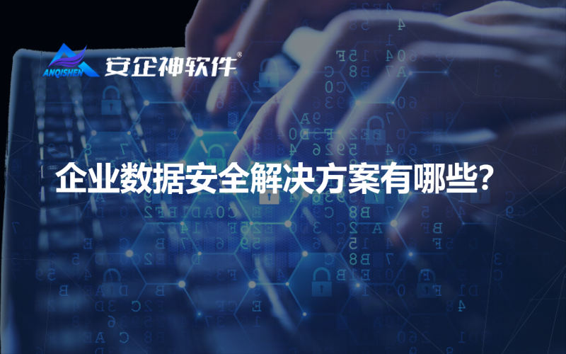 企业数据安全解决方案有哪些？
