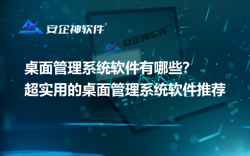桌面管理系统软件有哪些？超实用的桌面管理系统软件推荐