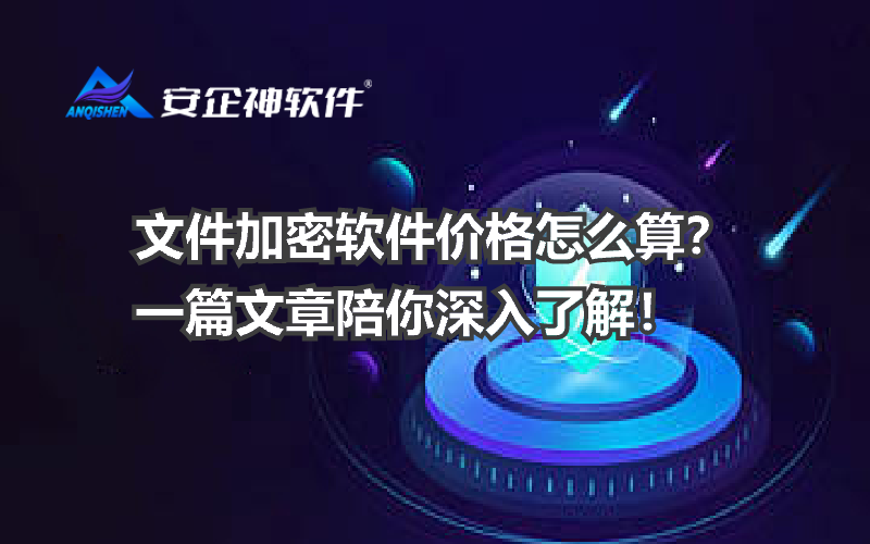 文件加密软件价格怎么算？一篇文章陪你深入了解！