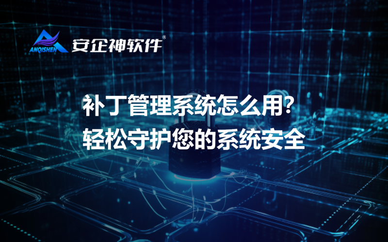 补丁管理系统怎么用？轻松守护您的系统安全
