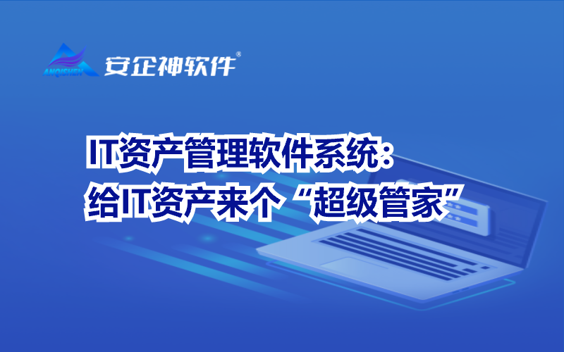 IT资产管理软件系统：给IT资产来个“超级管家”