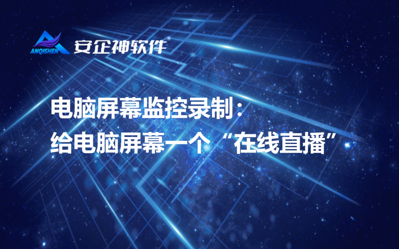 电脑屏幕监控录制：给电脑屏幕一个“在线直播”