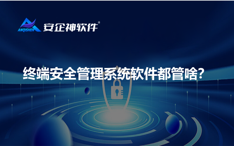 终端安全管理系统软件都管啥？