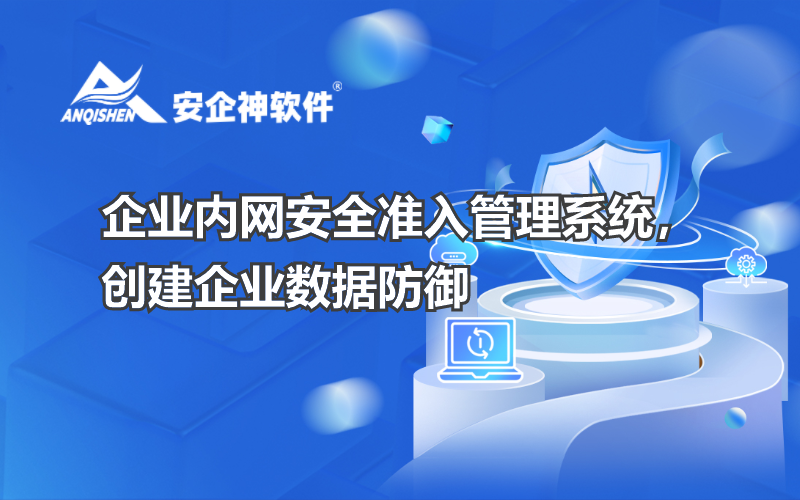 企业内网安全准入管理系统，创建企业数据防御