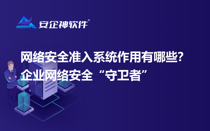 网络安全准入系统作用有哪些？企业网络安全“守卫者”