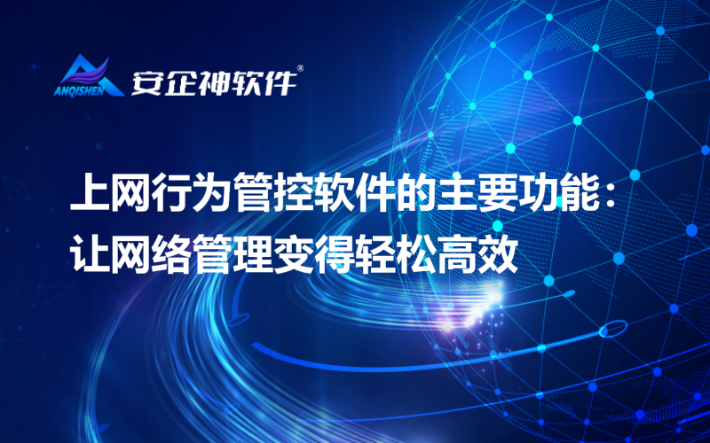 上网行为管控软件的主要功能：让网络管理变得轻松高效
