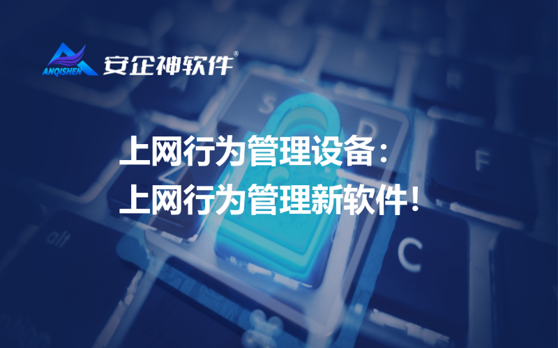 上网行为管理设备：上网行为管理新软件！