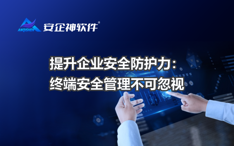 提升企业安全防护力：终端安全管理不可忽视