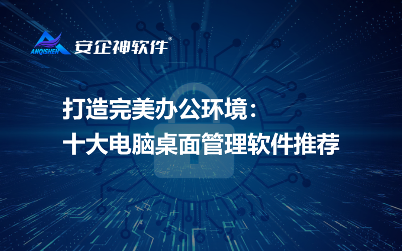 打造完美办公环境：十大电脑桌面管理软件推荐