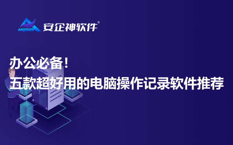 办公必备！五款超好用的电脑操作记录软件推荐