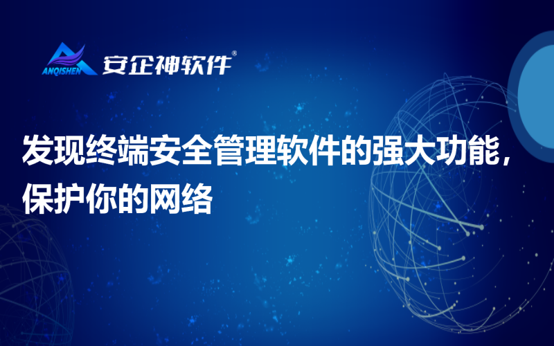 发现终端安全管理软件的强大功能，保护你的网络