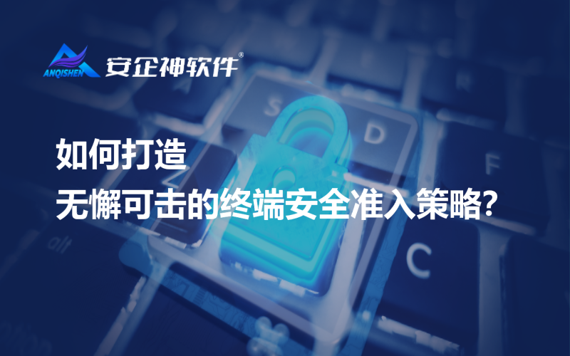 如何打造无懈可击的终端安全准入策略？