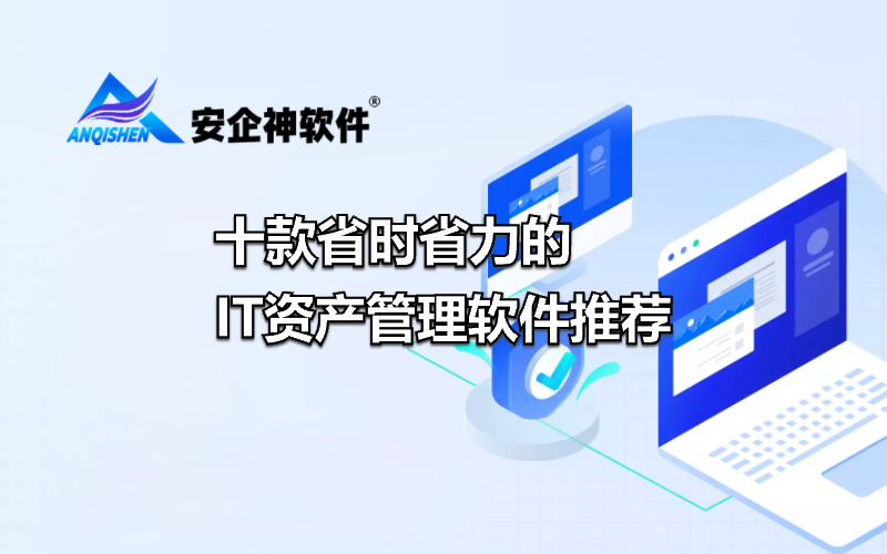 十款省时省力的IT资产管理软件推荐