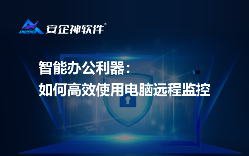 智能办公利器：如何高效使用电脑远程监控