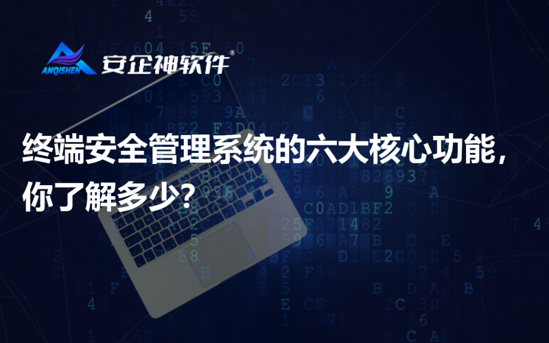 终端安全管理系统的六大核心功能，你了解多少？