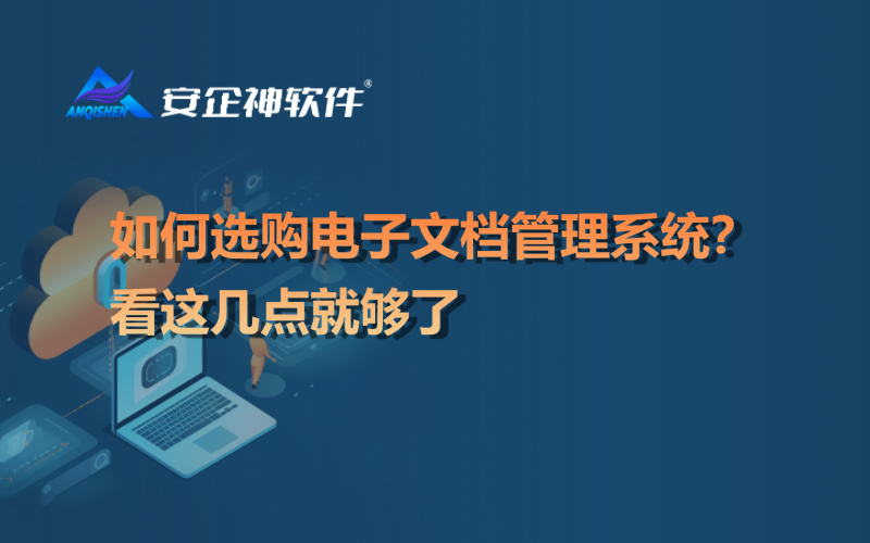 如何选购电子文档管理系统？看这几点就够了