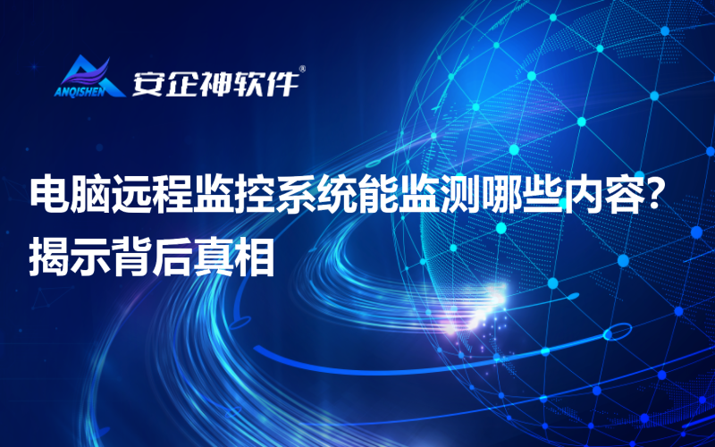 电脑远程监控系统能监测哪些内容？揭示背后真相