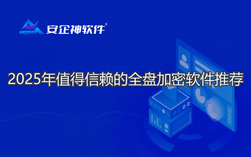 2025年值得信赖的全盘加密软件推荐