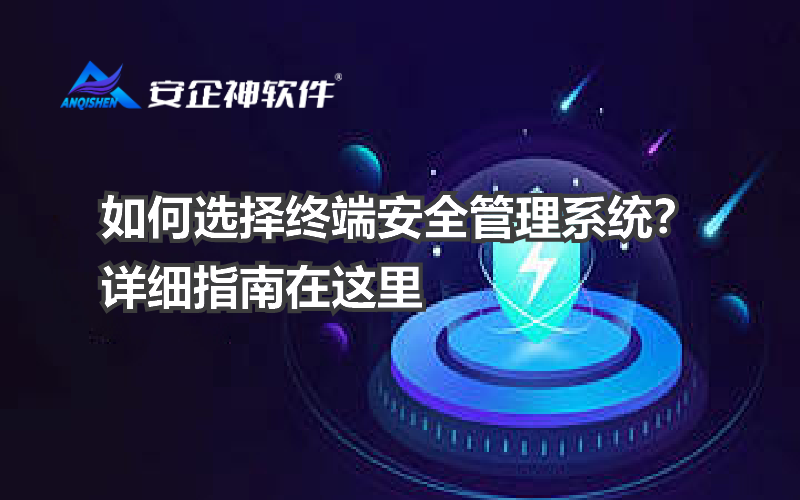 如何选择终端安全管理系统？详细指南在这里