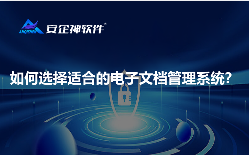 如何选择适合的电子文档管理系统？