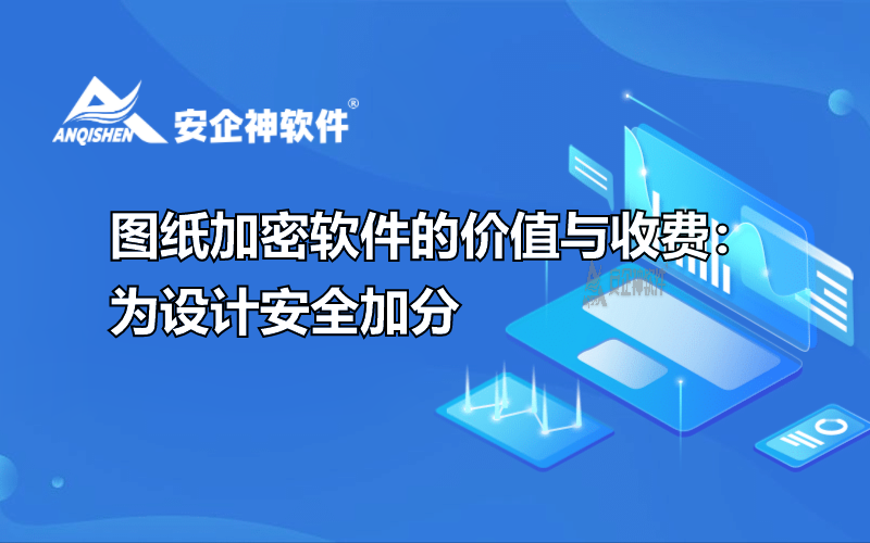 图纸加密软件的价值与收费：为设计安全加分