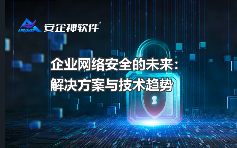 企业网络安全的未来：解决方案与技术趋势