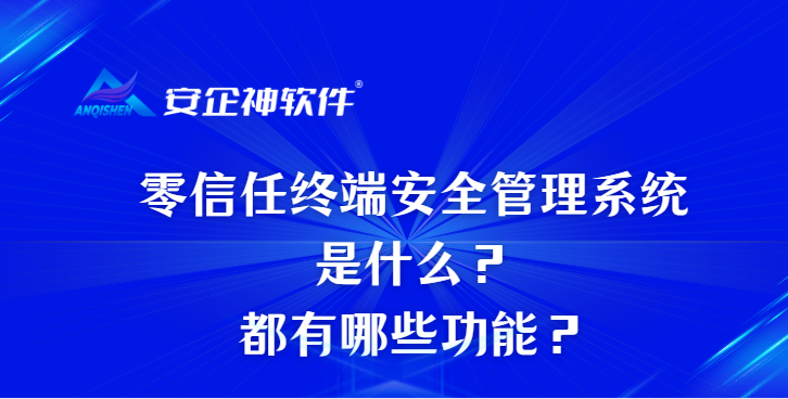 零信任终端安全管理系统是什么？都有哪些功能？