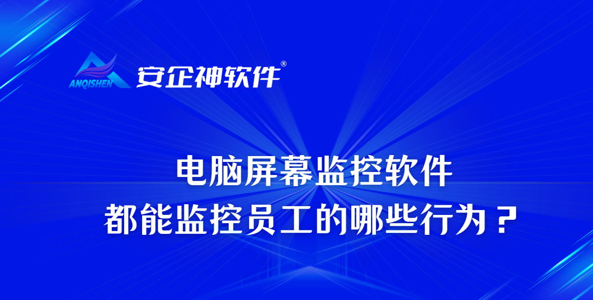 电脑屏幕监控软件都能监控员工的哪些行为？