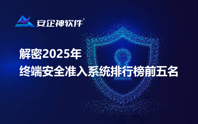 解密2025年终端安全准入系统排行榜前五名