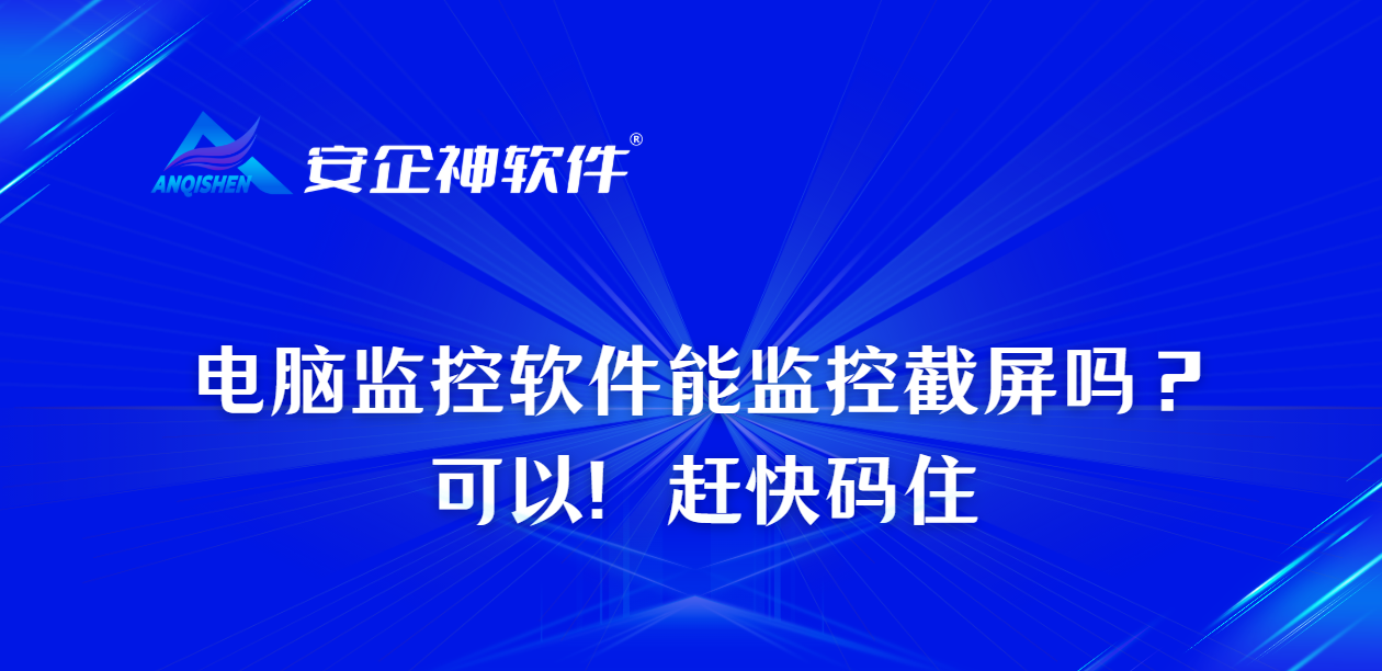 电脑监控软件能监控截屏吗？可以！赶快码住