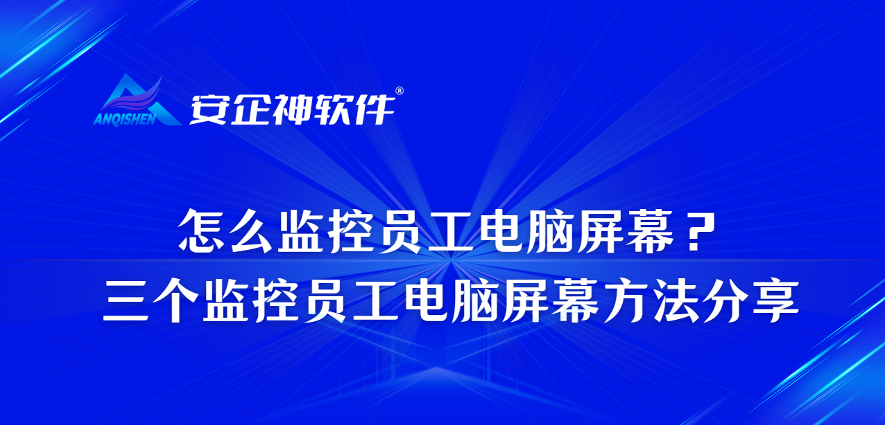 怎么监控员工电脑屏幕？三个监控员工电脑屏幕方法分享