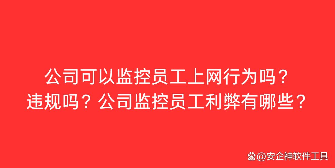 公司可以监控员工上网行为吗？违规吗？公司监控员工利弊有哪些？