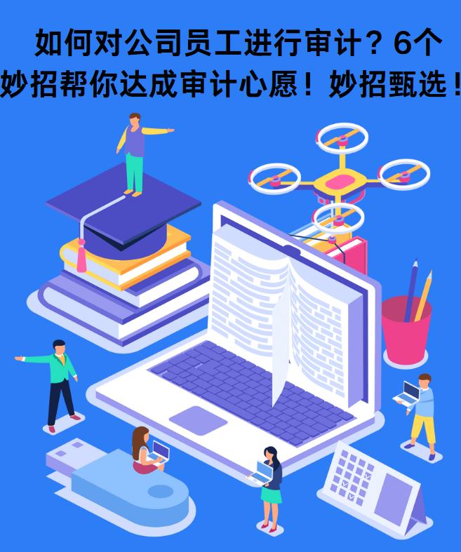 如何对公司员工进行审计？6个妙招帮你达成审计心愿！妙招甄选！