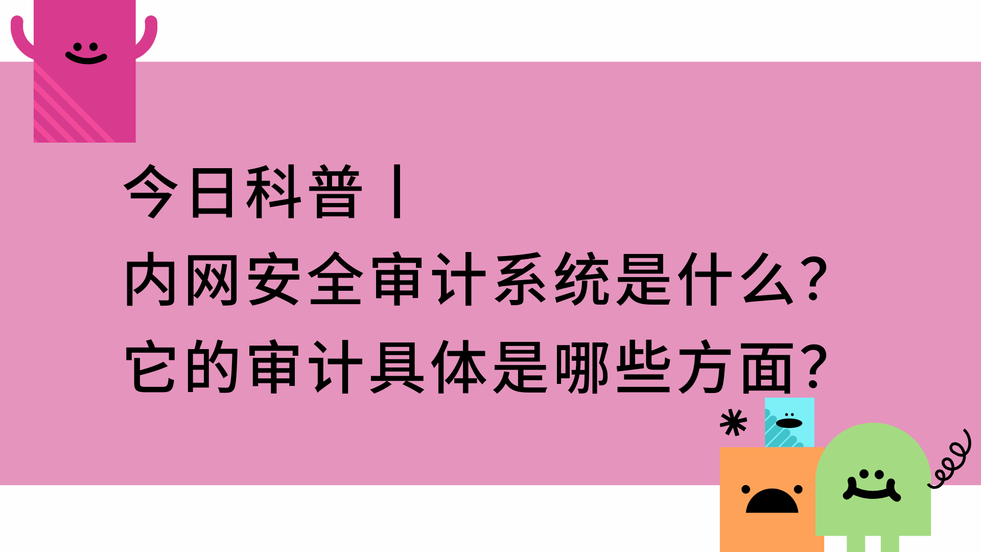 今日科普丨内网安全审计系统是什么？它的审计具体是哪些方面？