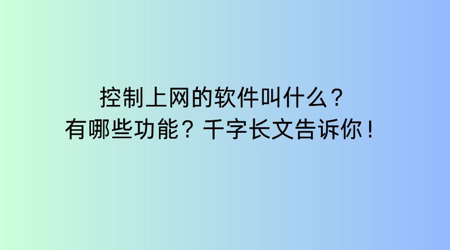 控制上网的软件叫什么？有哪些功能？千字长文告诉你！