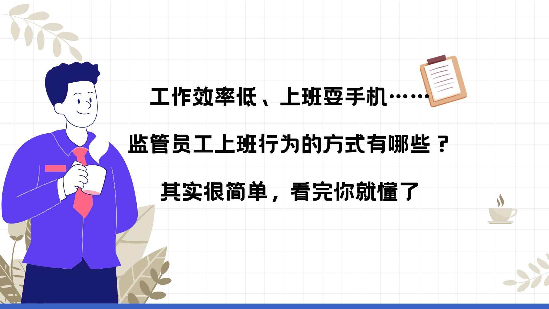 工作效率低、上班耍手机……监管员工上班行为的方式有哪些？其实很简单，看完你就懂了