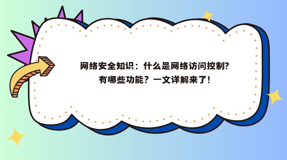 网络安全知识：什么是网络访问控制？有哪些功能？一文详解来了！
