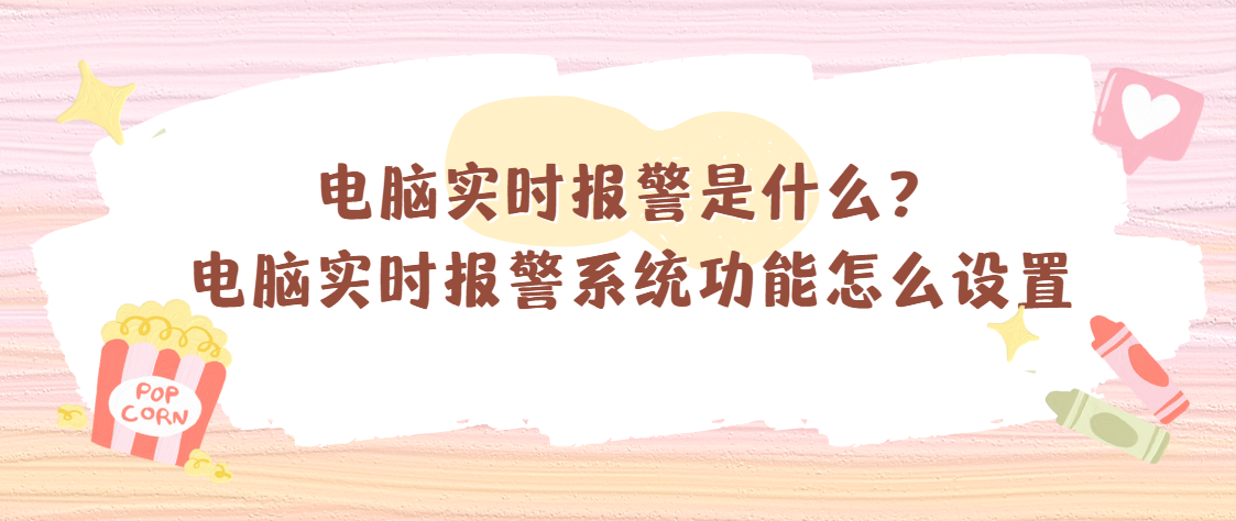 电脑实时报警是什么？电脑实时报警系统功能怎么设置
