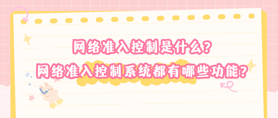 网络准入控制是什么？网络准入控制系统都有哪些功能？