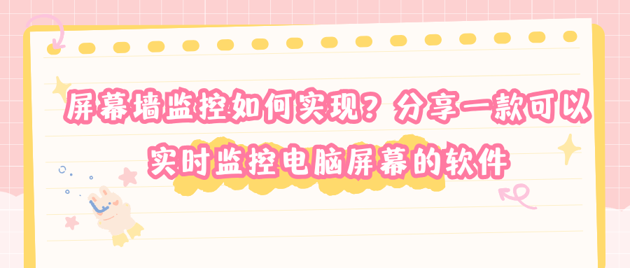 屏幕墙监控如何实现?分享一款可以实时监控电脑屏幕的软件
