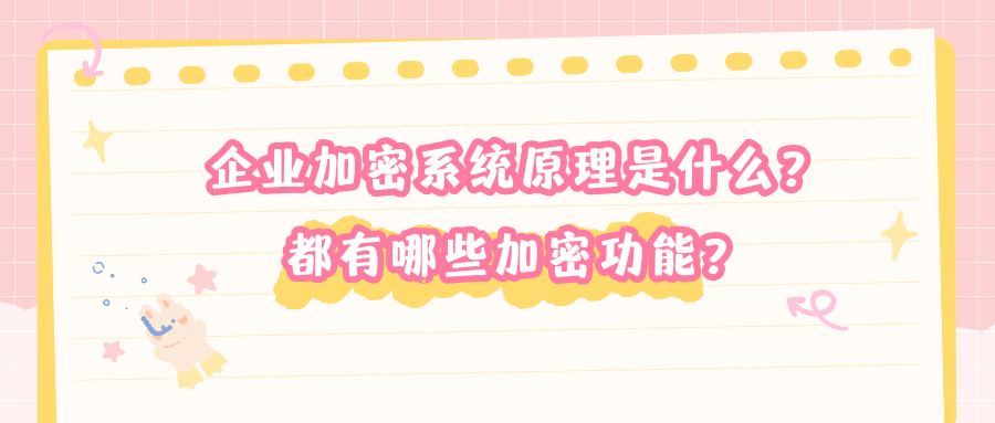 电脑知识|企业加密系统原理是什么？都有哪些加密功能？
