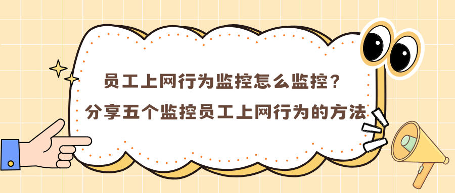 员工上网行为监控怎么监控？分享五个监控员工上网行为的方法！