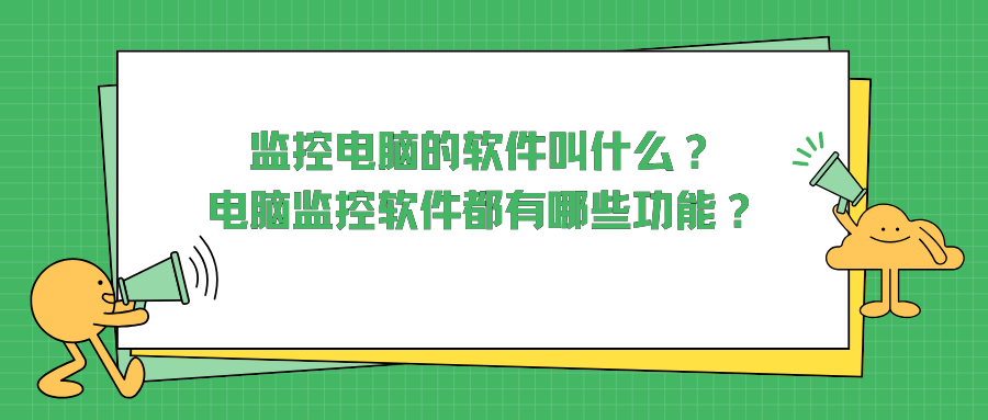 监控电脑的软件叫什么？电脑监控软件都有哪些功能？一文带你了解