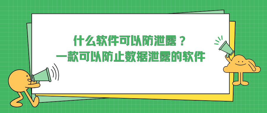什么软件可以防泄露？一款可以防止数据泄露的软件，让你轻松高效保护企业数据