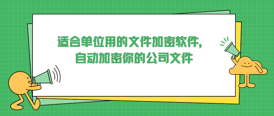 适合单位用的文件加密软件，自动加密你的公司文件|加密软件分享