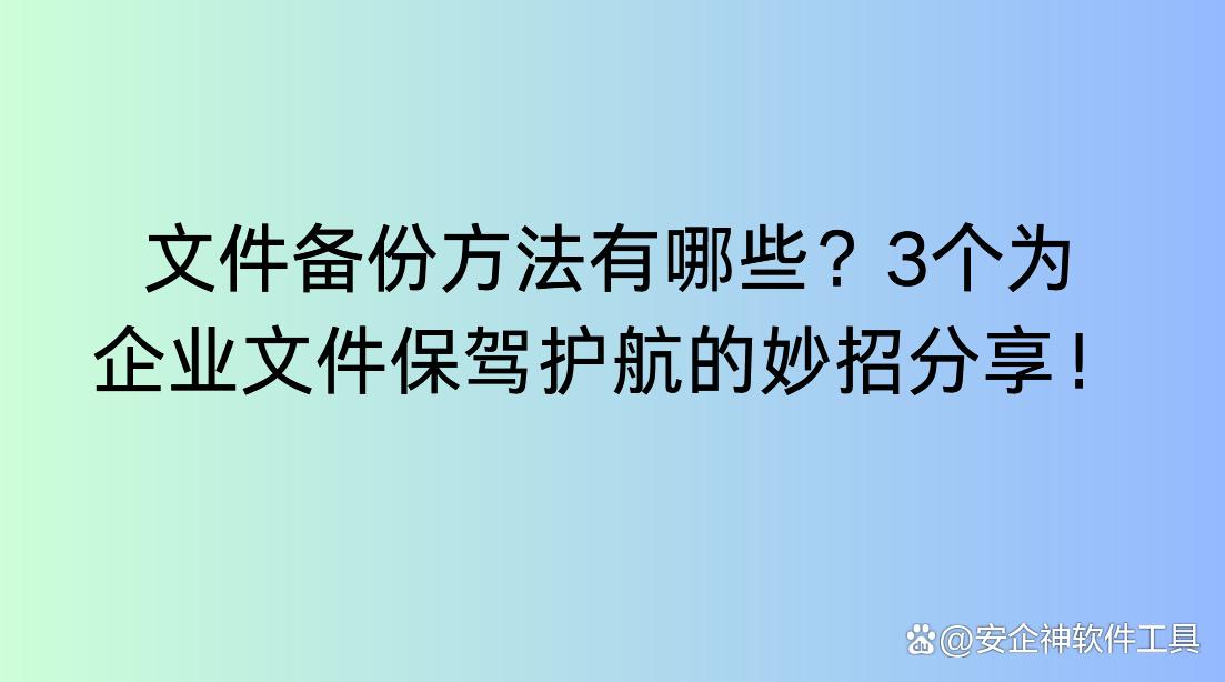文件备份方法有哪些？3个为企业文件保驾护航的妙招分享！