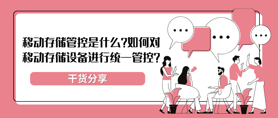 「干货分享」移动存储管控是什么？如何对移动存储设备进行统一管控?