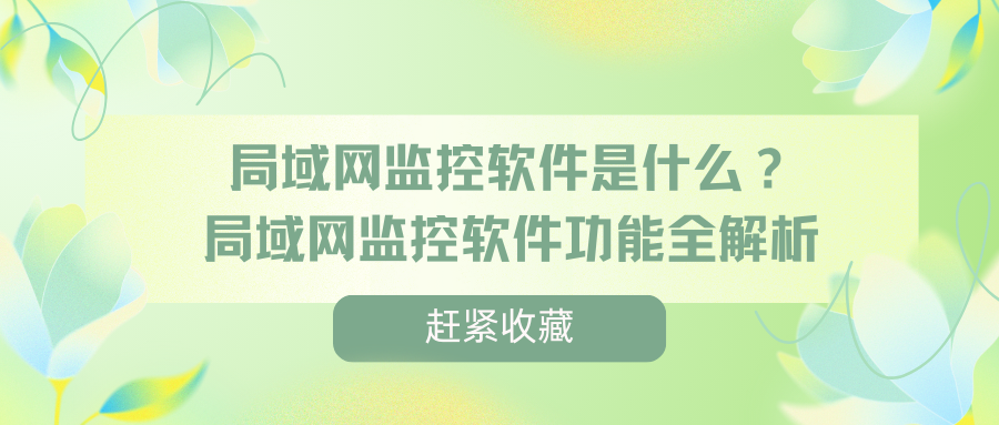局域网监控软件是什么？局域网监控软件功能全解析，助你有效监控员工