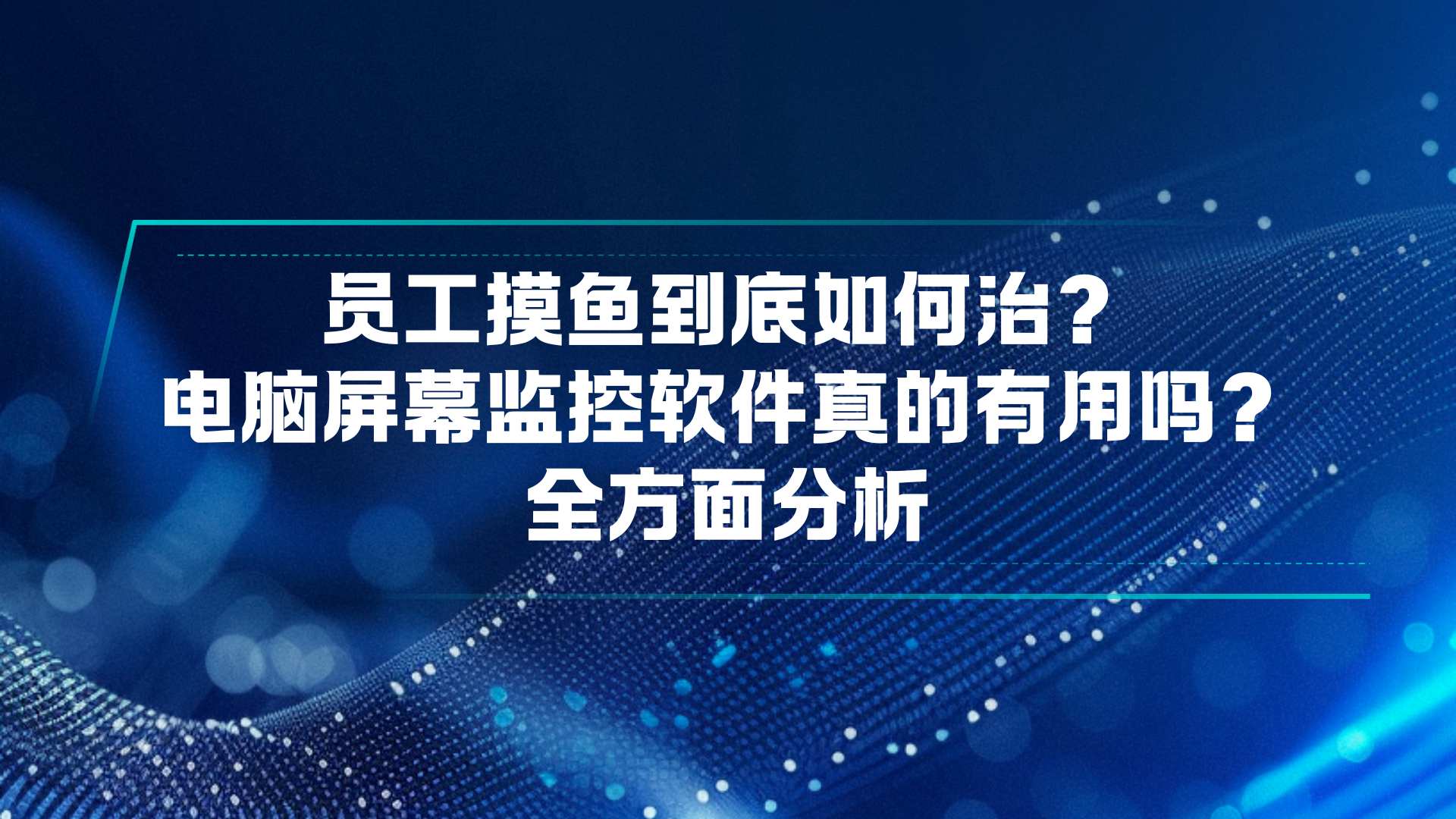 员工摸鱼到底如何治？电脑屏幕监控软件真的有用吗？全方面分析